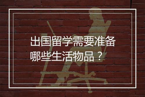 出国留学需要准备哪些生活物品？