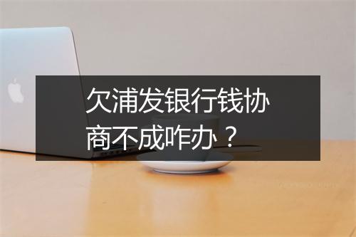 欠浦发银行钱协商不成咋办？