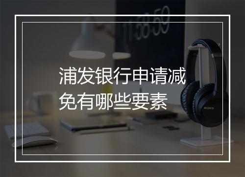 浦发银行申请减免有哪些要素