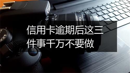 信用卡逾期后这三件事千万不要做