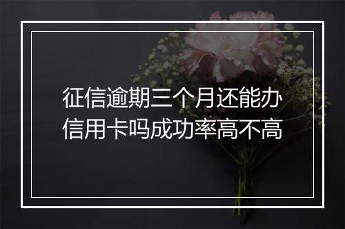 征信逾期三个月还能办信用卡吗成功率高不高
