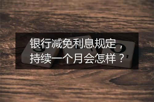 银行减免利息规定，持续一个月会怎样？