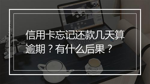 信用卡忘记还款几天算逾期？有什么后果？