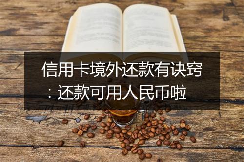 信用卡境外还款有诀窍：还款可用人民币啦