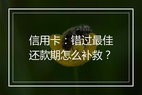 信用卡：错过最佳还款期怎么补救？