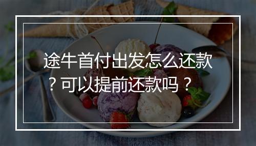 途牛首付出发怎么还款？可以提前还款吗？