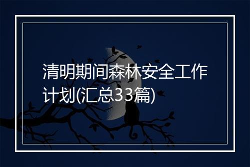 清明期间森林安全工作计划(汇总33篇)