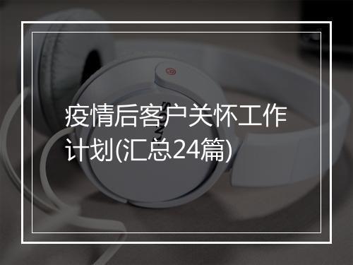 疫情后客户关怀工作计划(汇总24篇)