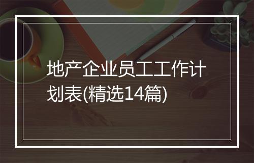 地产企业员工工作计划表(精选14篇)