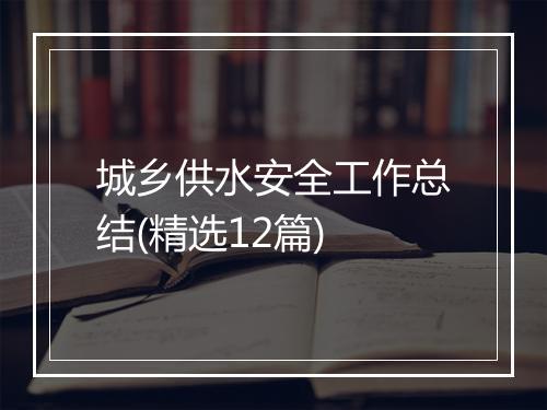 城乡供水安全工作总结(精选12篇)