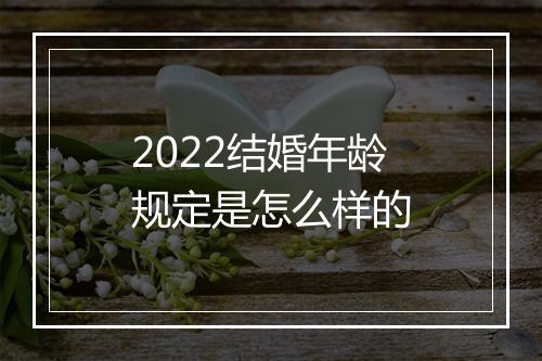 2022结婚年龄规定是怎么样的