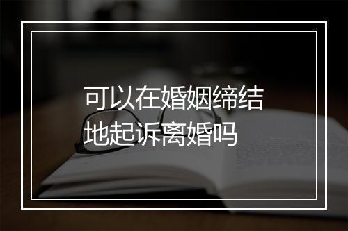 可以在婚姻缔结地起诉离婚吗