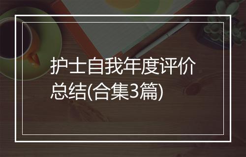 护士自我年度评价总结(合集3篇)
