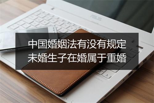 中国婚姻法有没有规定未婚生子在婚属于重婚