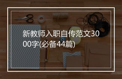 新教师入职自传范文3000字(必备44篇)