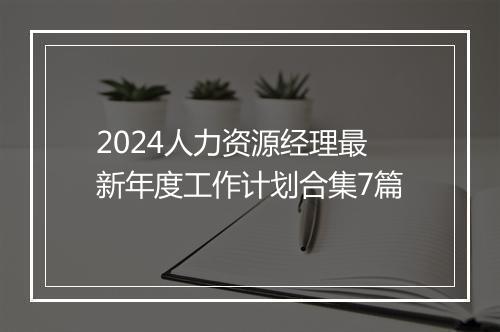 2024人力资源经理最新年度工作计划合集7篇