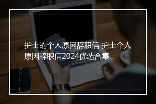 护士的个人原因辞职信 护士个人原因辞职信2024优选合集10篇