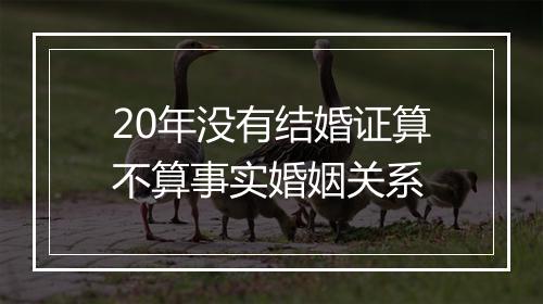 20年没有结婚证算不算事实婚姻关系