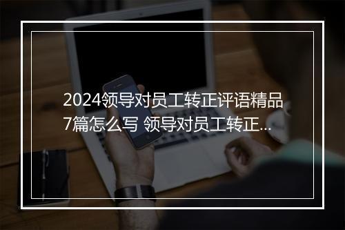 2024领导对员工转正评语精品7篇怎么写 领导对员工转正评语精品7篇