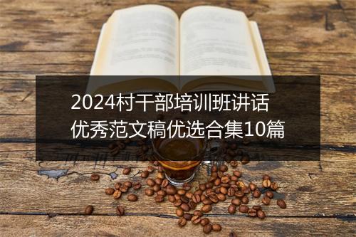 2024村干部培训班讲话优秀范文稿优选合集10篇