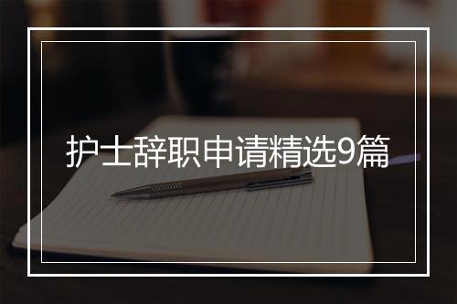 护士辞职申请精选9篇