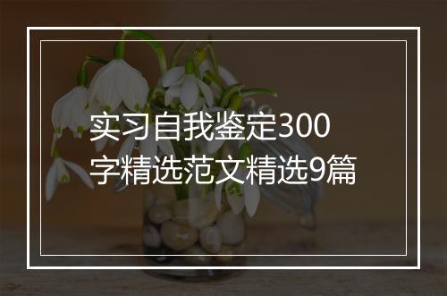 实习自我鉴定300字精选范文精选9篇