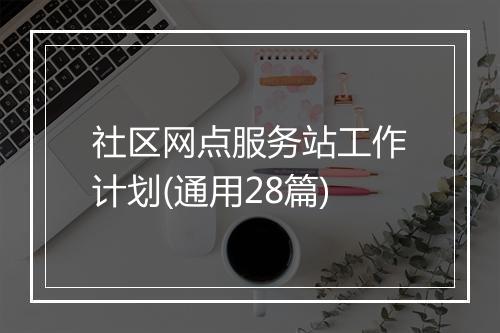 社区网点服务站工作计划(通用28篇)