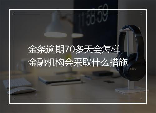 金条逾期70多天会怎样金融机构会采取什么措施