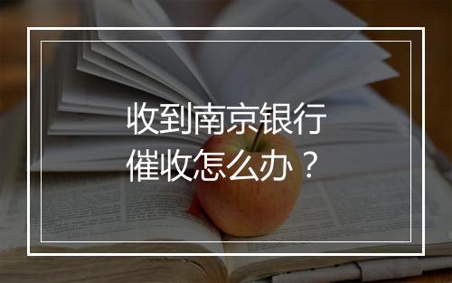 收到南京银行催收怎么办？