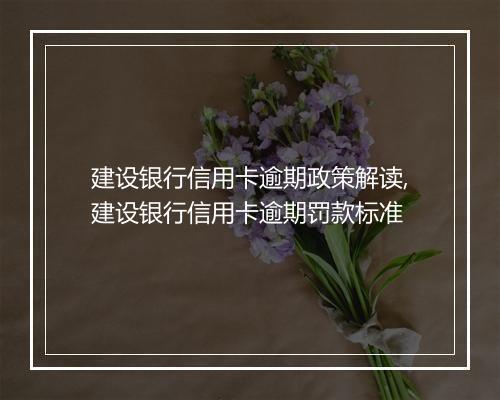 建设银行信用卡逾期政策解读,建设银行信用卡逾期罚款标准