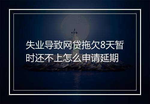 失业导致网贷拖欠8天暂时还不上怎么申请延期