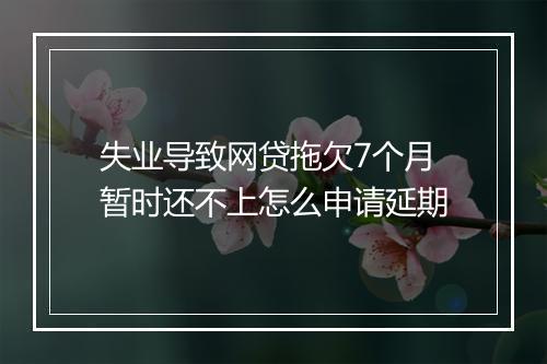 失业导致网贷拖欠7个月暂时还不上怎么申请延期