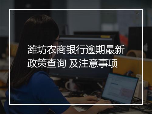 潍坊农商银行逾期最新政策查询 及注意事项