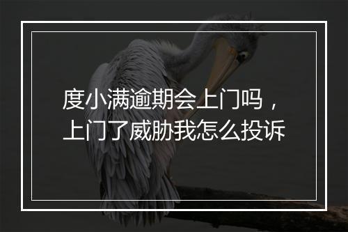 度小满逾期会上门吗，上门了威胁我怎么投诉
