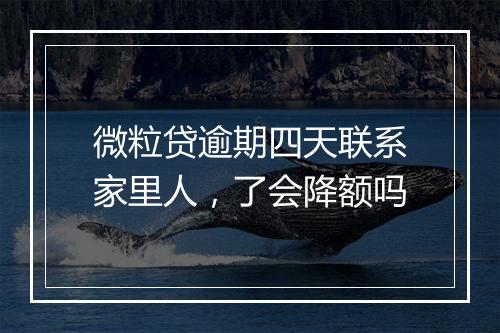 微粒贷逾期四天联系家里人，了会降额吗