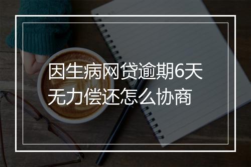 因生病网贷逾期6天无力偿还怎么协商