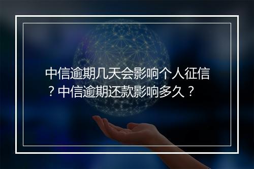 中信逾期几天会影响个人征信？中信逾期还款影响多久？