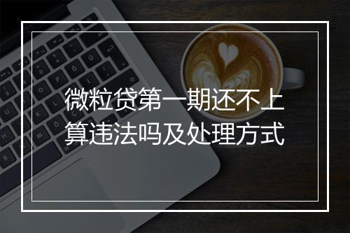 微粒贷第一期还不上算违法吗及处理方式