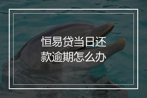 恒易贷当日还款逾期怎么办