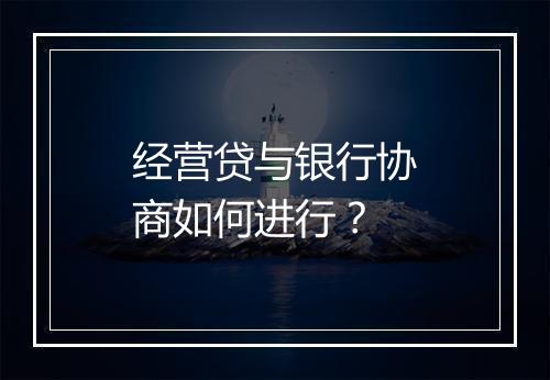 经营贷与银行协商如何进行？