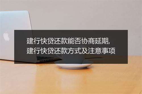 建行快贷还款能否协商延期,建行快贷还款方式及注意事项