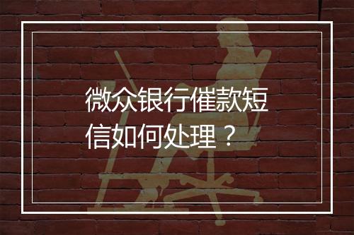 微众银行催款短信如何处理？