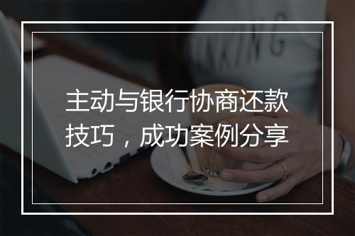 主动与银行协商还款技巧，成功案例分享