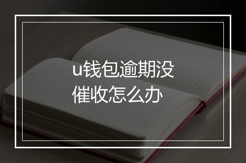u钱包逾期没催收怎么办