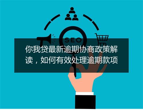 你我贷最新逾期协商政策解读，如何有效处理逾期款项