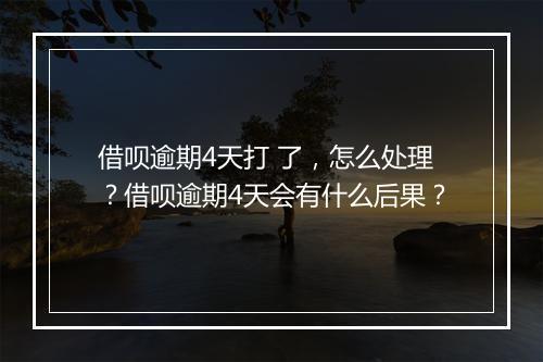 借呗逾期4天打 了，怎么处理？借呗逾期4天会有什么后果？