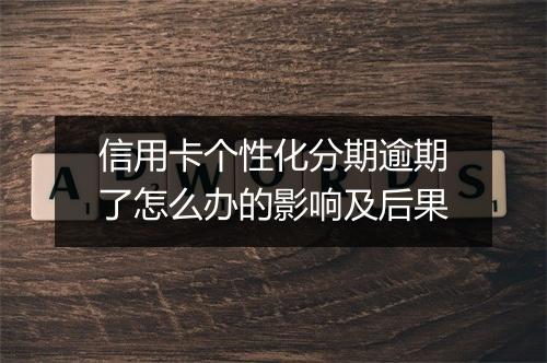 信用卡个性化分期逾期了怎么办的影响及后果