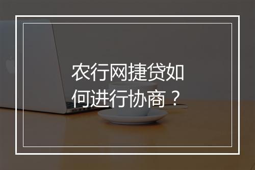 农行网捷贷如何进行协商？