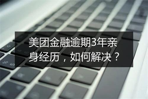 美团金融逾期3年亲身经历，如何解决？