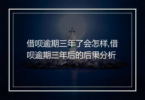 借呗逾期三年了会怎样,借呗逾期三年后的后果分析